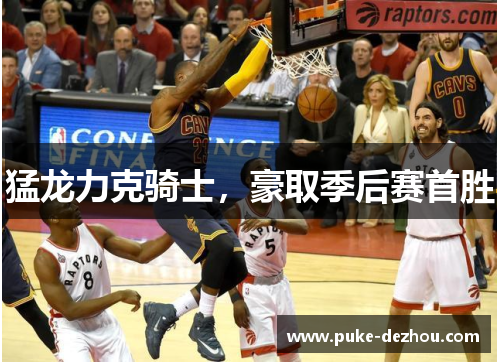 猛龙力克骑士，豪取季后赛首胜